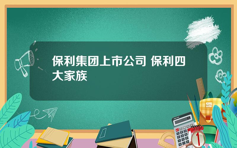 保利集团上市公司 保利四大家族